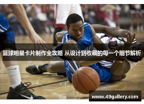 篮球明星卡片制作全攻略 从设计到收藏的每一个细节解析