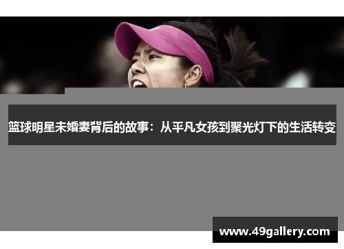篮球明星未婚妻背后的故事：从平凡女孩到聚光灯下的生活转变