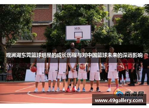 观澜湖东莞篮球明星的成长历程与对中国篮球未来的深远影响