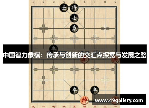 中国智力象棋：传承与创新的交汇点探索与发展之路